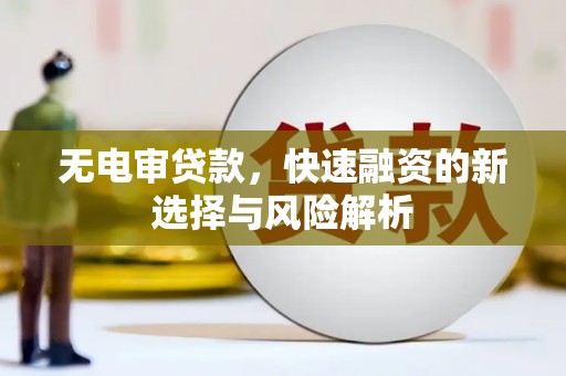 宁明无电审贷款，快速融资的新选择与风险解析