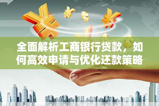 宁明全面解析工商银行贷款，如何高效申请与优化还款策略