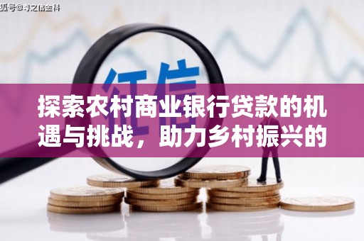 宁明探索农村商业银行贷款的机遇与挑战，助力乡村振兴的金融引擎