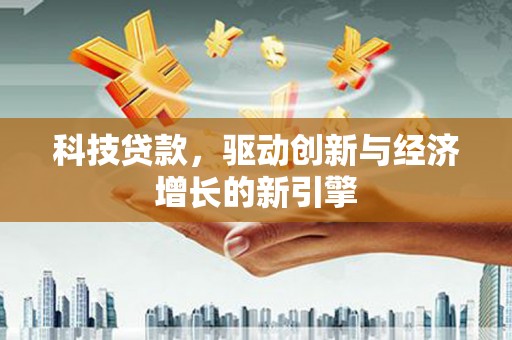 宁明科技贷款，驱动创新与经济增长的新引擎
