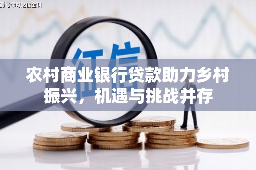 宁明农村商业银行贷款助力乡村振兴，机遇与挑战并存