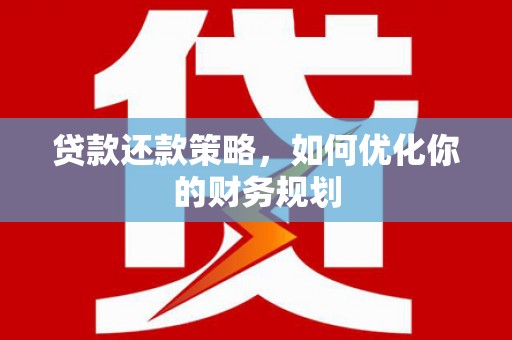 宁明贷款还款策略，如何优化你的财务规划