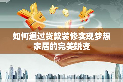 宁明如何通过贷款装修实现梦想家居的完美蜕变