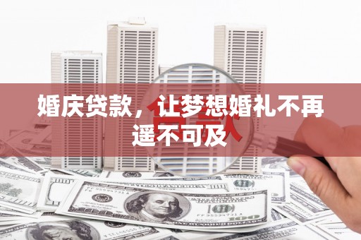宁明婚庆贷款，让梦想婚礼不再遥不可及