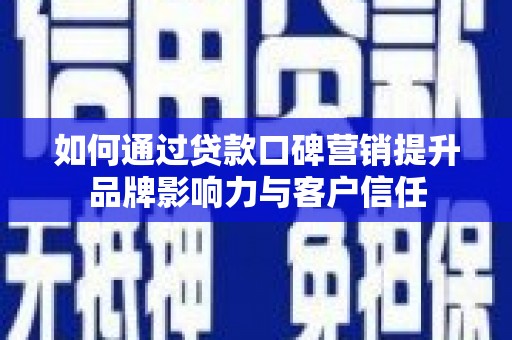 宁明如何通过贷款口碑营销提升品牌影响力与客户信任