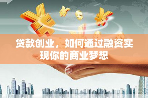 宁明贷款创业，如何通过融资实现你的商业梦想