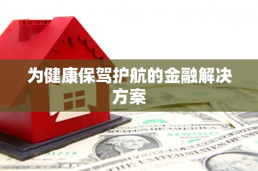宁明为健康保驾护航的金融解决方案