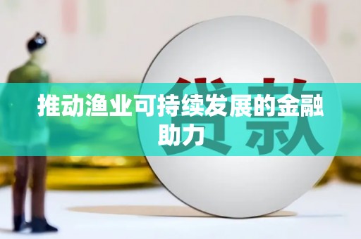 宁明推动渔业可持续发展的金融助力