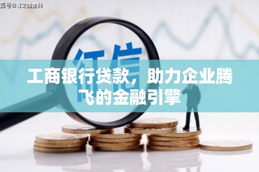 宁明工商银行贷款，助力企业腾飞的金融引擎