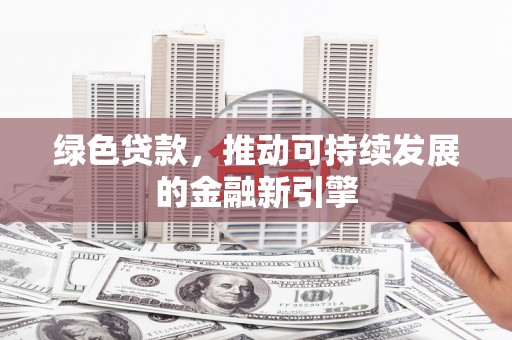 宁明绿色贷款，推动可持续发展的金融新引擎