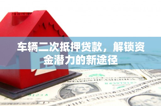 宁明车辆二次抵押贷款，解锁资金潜力的新途径