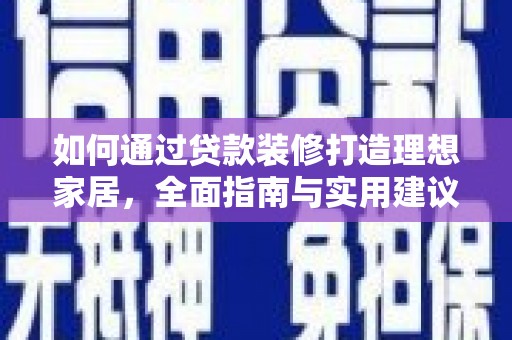 宁明如何通过贷款装修打造理想家居，全面指南与实用建议