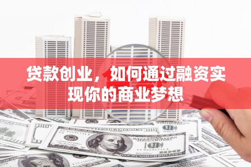 宁明贷款创业，如何通过融资实现你的商业梦想