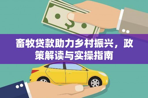 宁明畜牧贷款助力乡村振兴，政策解读与实操指南