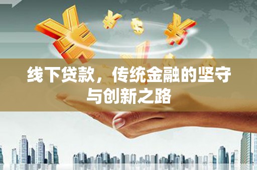 宁明线下贷款，传统金融的坚守与创新之路