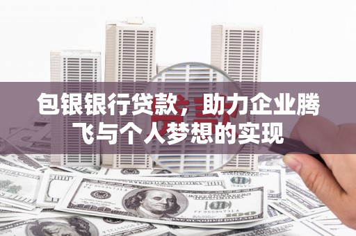 宁明包银银行贷款，助力企业腾飞与个人梦想的实现