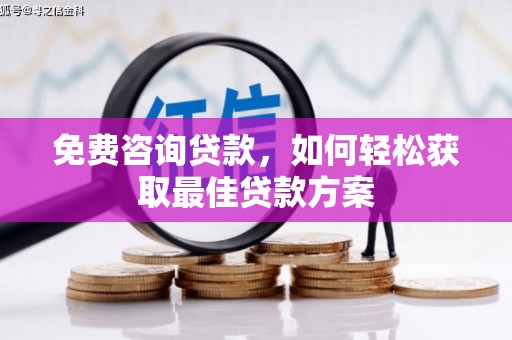 宁明免费咨询贷款，如何轻松获取最佳贷款方案