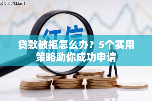 宁明贷款被拒怎么办？5个实用策略助你成功申请