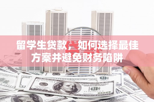 宁明留学生贷款，如何选择最佳方案并避免财务陷阱