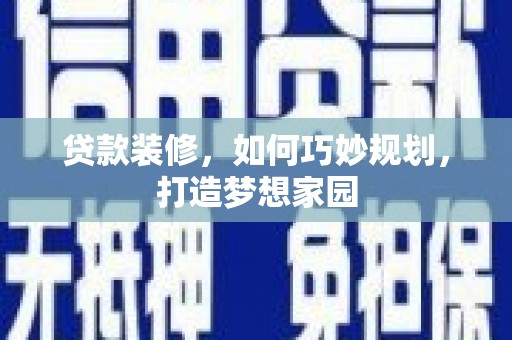 宁明贷款装修，如何巧妙规划，打造梦想家园