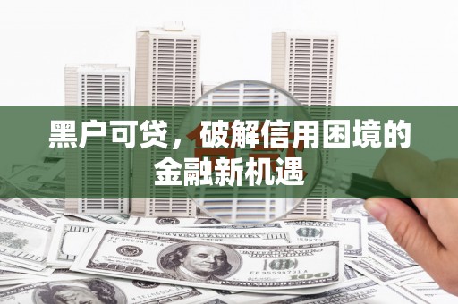 宁明黑户可贷，破解信用困境的金融新机遇