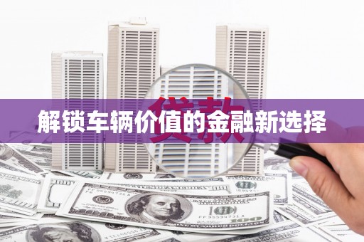宁明解锁车辆价值的金融新选择