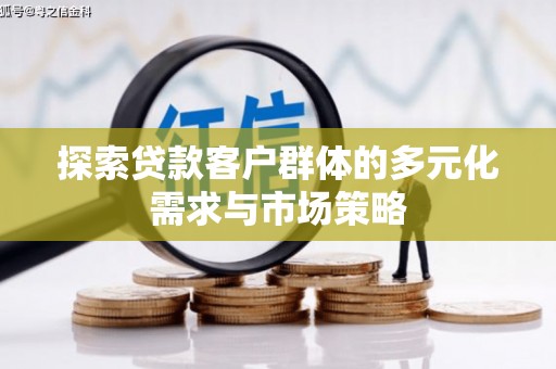 宁明探索贷款客户群体的多元化需求与市场策略
