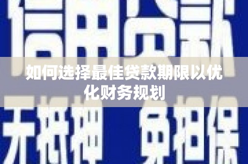 宁明如何选择最佳贷款期限以优化财务规划