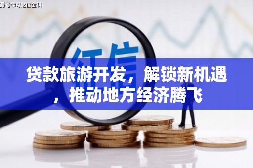 宁明贷款旅游开发，解锁新机遇，推动地方经济腾飞