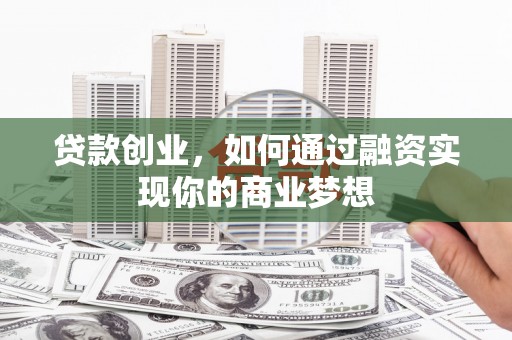 宁明贷款创业，如何通过融资实现你的商业梦想