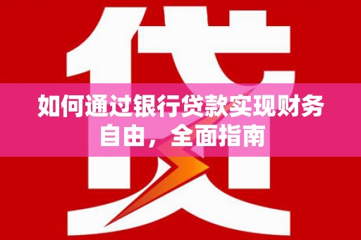 宁明如何通过银行贷款实现财务自由，全面指南