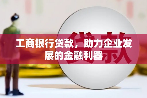 宁明工商银行贷款，助力企业发展的金融利器