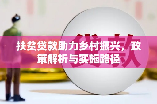 宁明扶贫贷款助力乡村振兴，政策解析与实施路径
