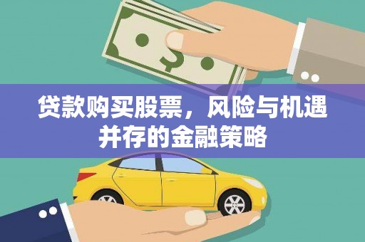 宁明贷款购买股票，风险与机遇并存的金融策略