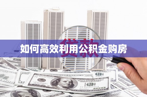 宁明如何高效利用公积金购房
