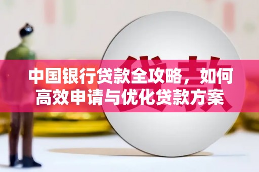 宁明中国银行贷款全攻略，如何高效申请与优化贷款方案