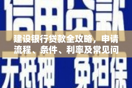 宁明建设银行贷款全攻略，申请流程、条件、利率及常见问题解答