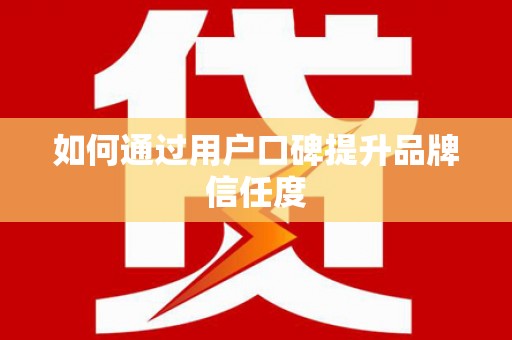 宁明如何通过用户口碑提升品牌信任度