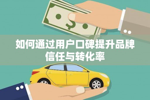 宁明如何通过用户口碑提升品牌信任与转化率