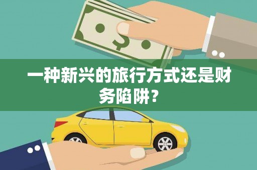 宁明一种新兴的旅行方式还是财务陷阱？