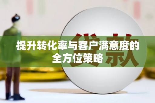 宁明提升转化率与客户满意度的全方位策略
