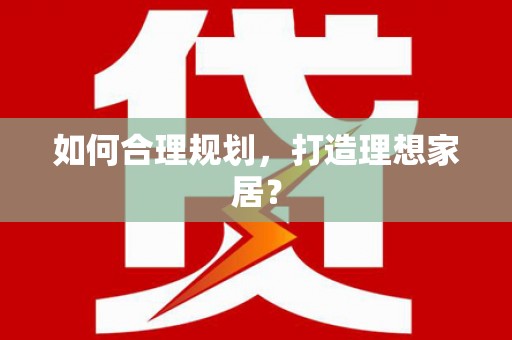 宁明如何合理规划，打造理想家居？