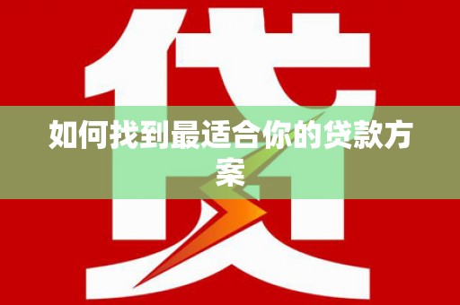 宁明如何找到最适合你的贷款方案