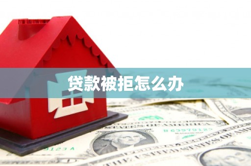 宁明贷款被拒怎么办