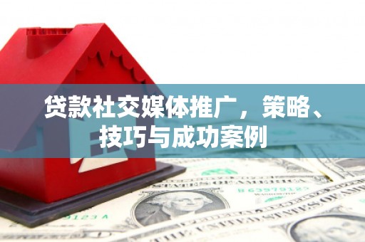 宁明贷款社交媒体推广，策略、技巧与成功案例