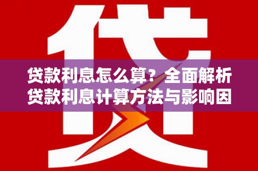 宁明贷款利息怎么算？全面解析贷款利息计算方法与影响因素