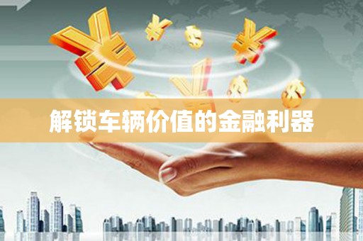宁明解锁车辆价值的金融利器
