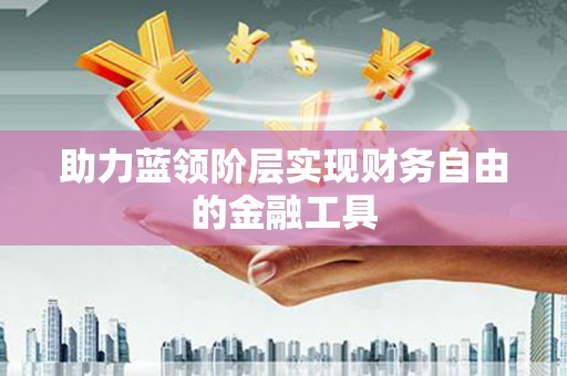 宁明助力蓝领阶层实现财务自由的金融工具