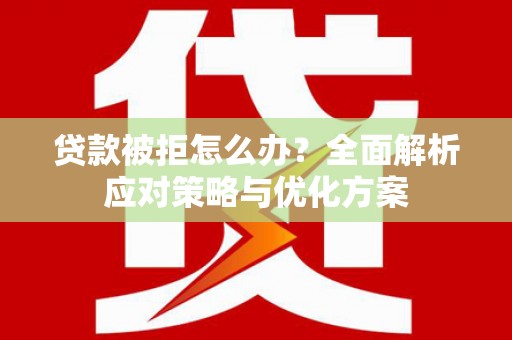 宁明贷款被拒怎么办？全面解析应对策略与优化方案