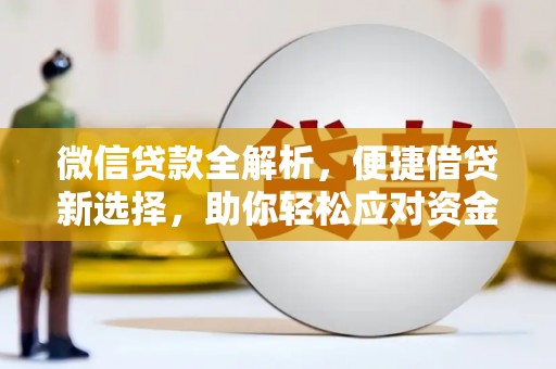 宁明微信贷款全解析，便捷借贷新选择，助你轻松应对资金需求